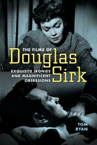 Title: The Films of Douglas Sirk: Exquisite Ironies and Magnificent Obsessions, Author: Tom Ryan