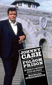 Title: Johnny Cash at Folsom Prison: The Making of a Masterpiece, Revised and Updated, Author: Michael Streissguth