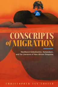 Title: Conscripts of Migration: Neoliberal Globalization, Nationalism, and the Literature of New African Diasporas, Author: Christopher Ian Foster