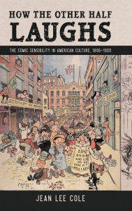 Title: How the Other Half Laughs: The Comic Sensibility in American Culture, 1895-1920, Author: Jean Lee Cole