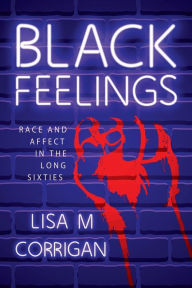 Title: Black Feelings: Race and Affect in the Long Sixties, Author: Lisa M. Corrigan