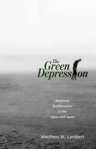 Title: The Green Depression: American Ecoliterature in the 1930s and 1940s, Author: Matthew M. Lambert