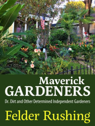 Title: Maverick Gardeners: Dr. Dirt and Other Determined Independent Gardeners, Author: Felder Rushing