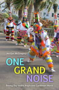 Title: One Grand Noise: Boxing Day in the Anglicized Caribbean World, Author: Jerrilyn McGregory