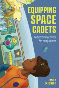Title: Equipping Space Cadets: Primary Science Fiction for Young Children, Author: Emily Midkiff