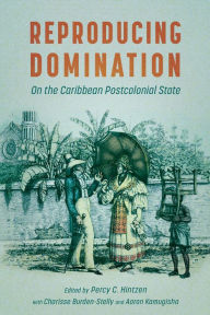 Title: Reproducing Domination: On the Caribbean Postcolonial State, Author: Percy C. Hintzen