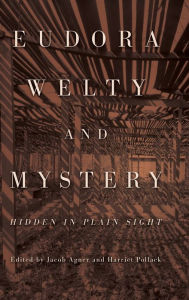 Title: Eudora Welty and Mystery: Hidden in Plain Sight, Author: Jacob Agner