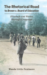 Title: The Rhetorical Road to Brown v. Board of Education: Elizabeth and Waties Waring's Campaign, Author: Wanda Little Fenimore