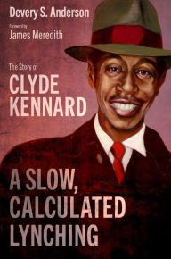 Title: A Slow, Calculated Lynching: The Story of Clyde Kennard, Author: Devery S. Anderson