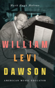 Title: William Levi Dawson: American Music Educator, Author: Mark Hugh Malone