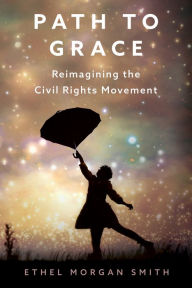 Title: Path to Grace: Reimagining the Civil Rights Movement, Author: Ethel Morgan Smith