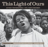 Title: This Light of Ours: Activist Photographers of the Civil Rights Movement, Author: Leslie G. Kelen