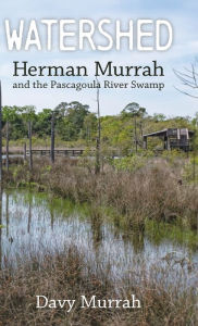 Title: Watershed: Herman Murrah and the Pascagoula River Swamp, Author: Davy Murrah