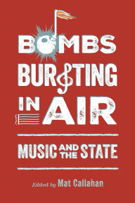 Title: Bombs Bursting in Air: Music and the State, Author: Mat Callahan