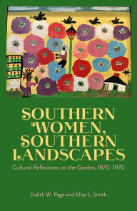 Title: Southern Women, Southern Landscapes: Cultural Reflections on the Garden, 1870-1970, Author: Judith W. Page