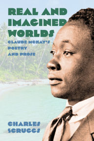 Title: Real and Imagined Worlds: Claude McKay's Poetry and Prose, Author: Charles Scruggs
