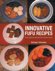 Title: Innovative Fufu Recipes: Over 35 step by step easy fufu recipes to enjoy, Author: Kalangu Tshiswaka