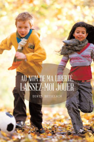 Title: Au nom de ma liberté, laissez-moi jouer, Author: Denis Boisclair