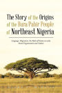 The Story of the Origins of the Bura/Pabir People of Northeast Nigeria: Language, Migrations, the Myth of Yamta-Ra-Wala, Social Organization and Cultu