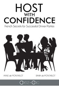 Title: Host with Confidence: French Secrets for Successful Dinner Parties, Author: Anne De Montarlot