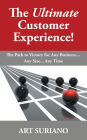 The Ultimate Customer Experience!: The Path to Victory for Any Business...Any Size...Any Time