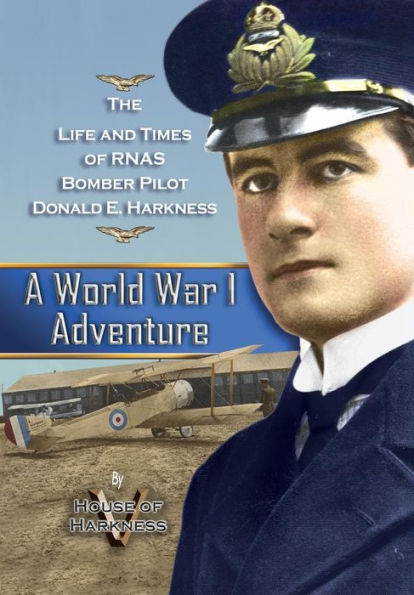 A World War 1 Adventure: The Life and Times of Rnas Bomber Pilot Donald E. Harkness