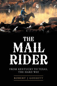 Title: The Mail Rider: From Kentucky to Texas, the Hard Way, Author: Robert J Gossett