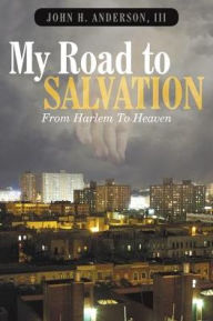 Title: My Road To Salvation: From Harlem To Heaven, Author: III John H. Anderson