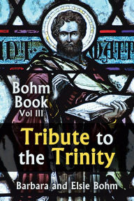 Title: Tribute to the Trinity: Bohm Book Vol III, Author: Barbara and Elsie Bohm