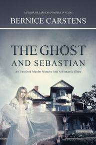 Title: The Ghost and Sebastian: An Unsolved Murder Mystery And A Romantic Ghost, Author: Bernice Carstens