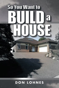 Title: So You Want to Build a House, Author: Don Lohnes