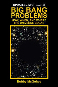 Title: BIG BANG PROBLEMS: HOW, WHEN, AND WHERE THE UNIVERSE BEGAN, Author: Bobby McGehee
