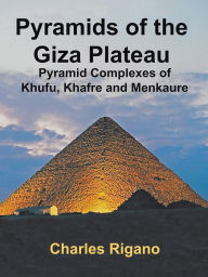 Title: Pyramids of the Giza Plateau: Pyramid Complexes of Khufu, Khafre, and Menkaure, Author: Charles Rigano