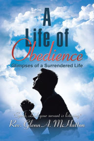 Title: A Life of Obedience: Glimpses of a Surrendered Life, Author: Rev. Glenn A. McHatton