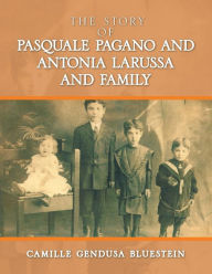 Title: The Story of Pasquale Pagano and Antonia LaRussa and Family, Author: Camille Gendusa Bluestein