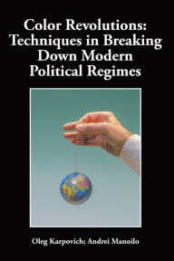 Title: Color Revolutions: Techniques in Breaking Down Modern Political Regimes, Author: Andrei Manoilo