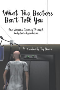 Title: What the Doctors Don't Tell You: One Woman's Journey Through Hodgkin's Lymphoma, Author: Kimberly Joy Beam