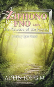 Title: Zifhono Fno and the Release of the Fairies: A Fantasy Upon Noland, Author: Adlin Joe G M