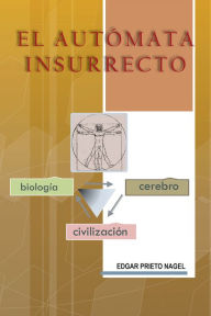 Title: El Autómata Insurrecto: Biología, cerebro, civilización, Author: Edgar Prieto Nagel