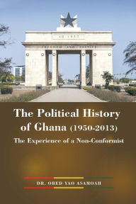 Title: The Political History of Ghana (1950-2013): The Experience of a Non-Conformist, Author: Obed Yao Asamoah