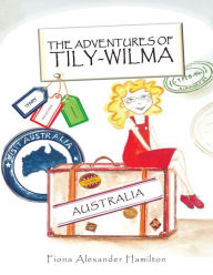 Title: The Adventures of Tily-Wilma: Australia, Author: Fiona Alexander Hamilton