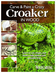 Title: Carve & Paint a Crazy Croaker in Wood: Learn to Cut, Shape, and Finish a Fully Jointed and Poseable Frog, Author: D. L. Miller