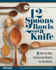 Title: 12 Spoons, 2 Bowls, and a Knife: 15 Step-by-Step Handcarved Projects for the Kitchen, Author: Editors of Woodcarving Illustrated