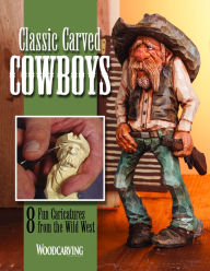 Title: Classic Carved Cowboys: 8 Fun Caricatures from the Wild West, Author: Editors of Woodcarving Illustrated