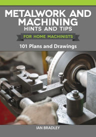 Title: Metalwork and Machining Hints and Tips for Home Machinists: 101 Plans and Drawings, Author: Ian Bradley