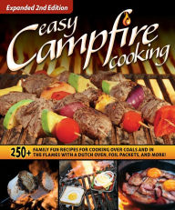 Title: Easy Campfire Cooking, Expanded 2nd Edition: 250+ Family Fun Recipes for Cooking Over Coals and In the Flames with a Dutch Oven, Foil Packets, and More!, Author: Editors of Fox Chapel Publishing