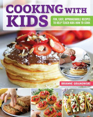 Title: Cooking with Kids: Fun, Easy, Approachable Recipes to Help Teach Kids How to Cook, Author: Brianne Grajkowski