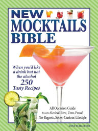 Title: New Mocktails Bible: All Occasion Guide to an Alcohol-Free, Zero-Proof, No-Regrets, Sober-Curious Lifestyle, Author: Editors of Fox Chapel Publishing