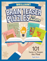 Title: Brilliant Brain Teaser Puzzles for Adults: 101 Games to Sharpen the Mind, Author: Angels Navarro