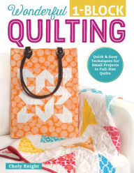 Title: Wonderful One-Block Quilting: Quick & Easy Techniques for Small Projects to Full-Size Quilts, Author: Choly Knight
